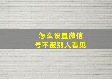 怎么设置微信号不被别人看见