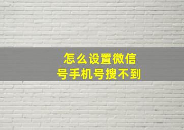 怎么设置微信号手机号搜不到