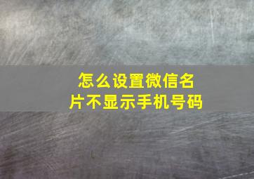 怎么设置微信名片不显示手机号码