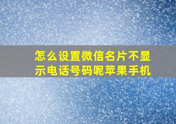 怎么设置微信名片不显示电话号码呢苹果手机