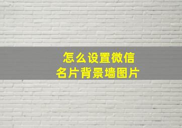 怎么设置微信名片背景墙图片