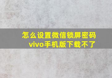 怎么设置微信锁屏密码vivo手机版下载不了