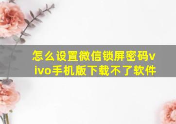 怎么设置微信锁屏密码vivo手机版下载不了软件