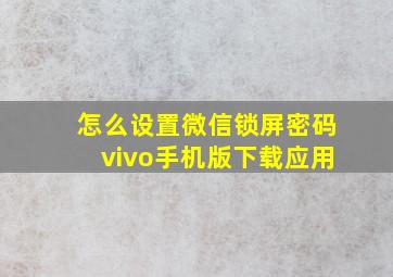 怎么设置微信锁屏密码vivo手机版下载应用