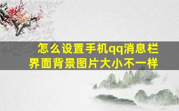 怎么设置手机qq消息栏界面背景图片大小不一样