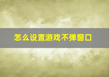 怎么设置游戏不弹窗口