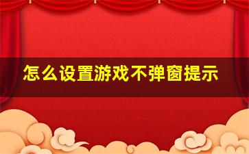 怎么设置游戏不弹窗提示