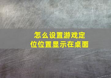 怎么设置游戏定位位置显示在桌面