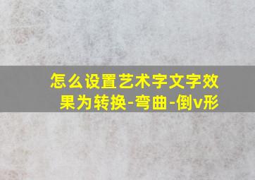 怎么设置艺术字文字效果为转换-弯曲-倒v形