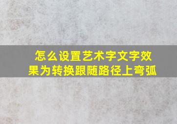 怎么设置艺术字文字效果为转换跟随路径上弯弧