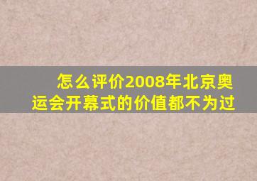 怎么评价2008年北京奥运会开幕式的价值都不为过