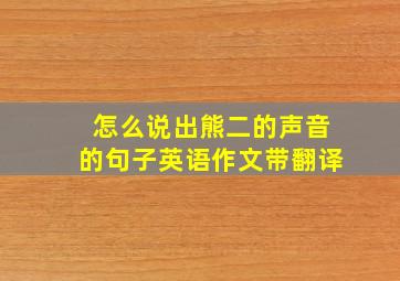 怎么说出熊二的声音的句子英语作文带翻译