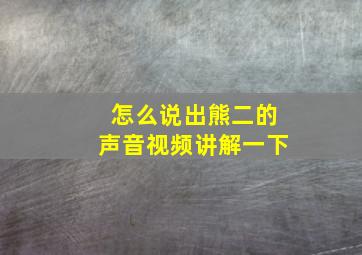 怎么说出熊二的声音视频讲解一下