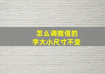 怎么调微信的字大小尺寸不变