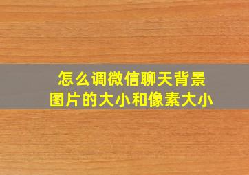 怎么调微信聊天背景图片的大小和像素大小