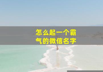 怎么起一个霸气的微信名字