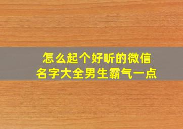 怎么起个好听的微信名字大全男生霸气一点