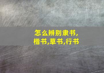 怎么辨别隶书,楷书,草书,行书