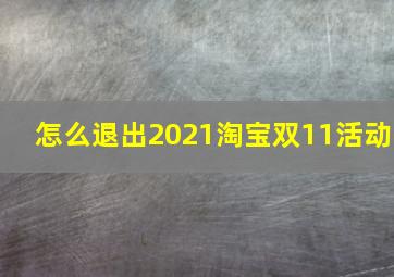 怎么退出2021淘宝双11活动