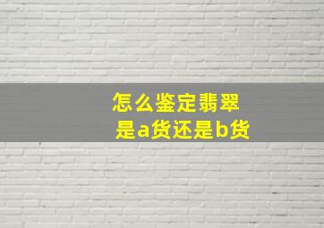 怎么鉴定翡翠是a货还是b货