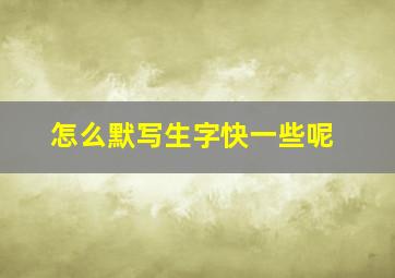 怎么默写生字快一些呢