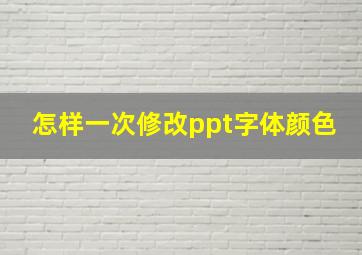 怎样一次修改ppt字体颜色