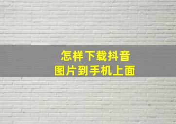 怎样下载抖音图片到手机上面