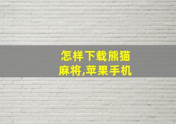 怎样下载熊猫麻将,苹果手机