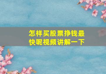 怎样买股票挣钱最快呢视频讲解一下