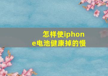 怎样使iphone电池健康掉的慢