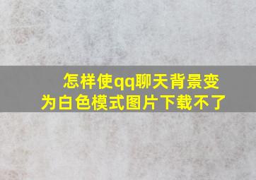 怎样使qq聊天背景变为白色模式图片下载不了