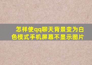 怎样使qq聊天背景变为白色模式手机屏幕不显示图片