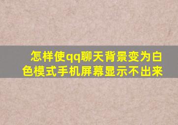 怎样使qq聊天背景变为白色模式手机屏幕显示不出来