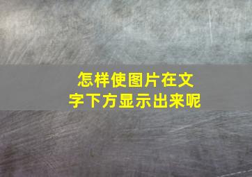 怎样使图片在文字下方显示出来呢