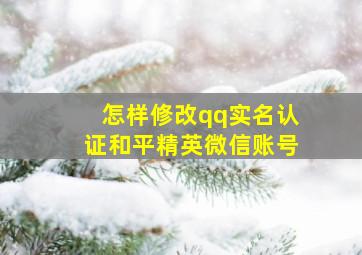 怎样修改qq实名认证和平精英微信账号