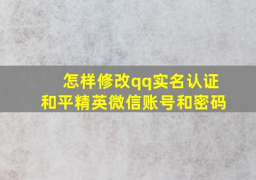 怎样修改qq实名认证和平精英微信账号和密码