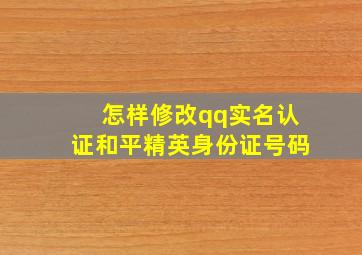 怎样修改qq实名认证和平精英身份证号码