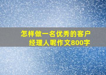 怎样做一名优秀的客户经理人呢作文800字