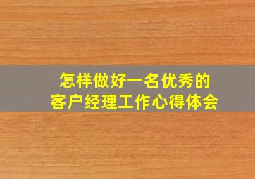 怎样做好一名优秀的客户经理工作心得体会