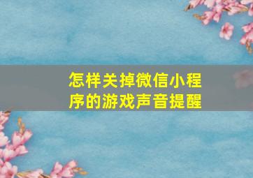 怎样关掉微信小程序的游戏声音提醒