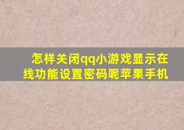 怎样关闭qq小游戏显示在线功能设置密码呢苹果手机