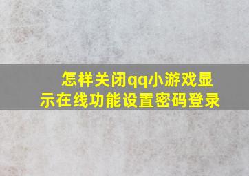 怎样关闭qq小游戏显示在线功能设置密码登录