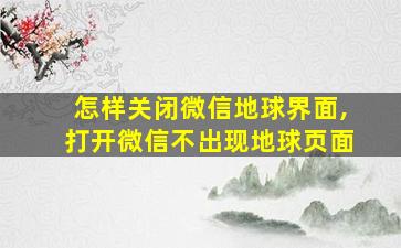 怎样关闭微信地球界面,打开微信不出现地球页面