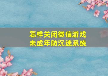 怎样关闭微信游戏未成年防沉迷系统