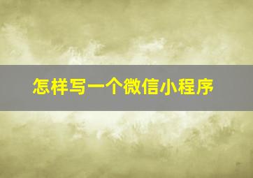 怎样写一个微信小程序