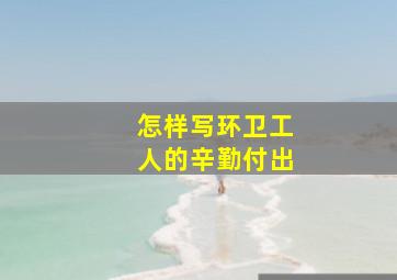 怎样写环卫工人的辛勤付出