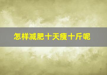 怎样减肥十天瘦十斤呢