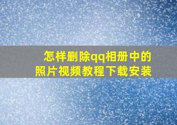 怎样删除qq相册中的照片视频教程下载安装