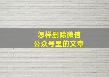 怎样删除微信公众号里的文章