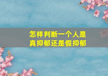 怎样判断一个人是真抑郁还是假抑郁